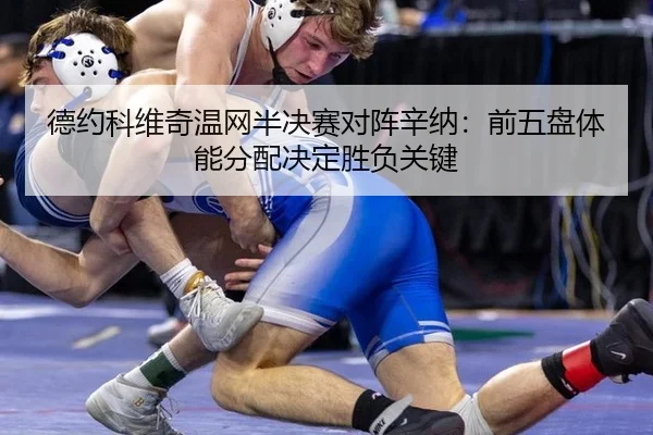 德约科维奇温网半决赛对阵辛纳：前五盘体能分配决定胜负关键