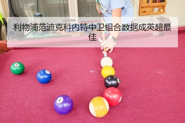 利物浦范迪克科内特中卫组合数据成英超最佳
