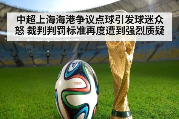 中超上海海港争议点球引发球迷众怒 裁判判罚标准再度遭到强烈质疑