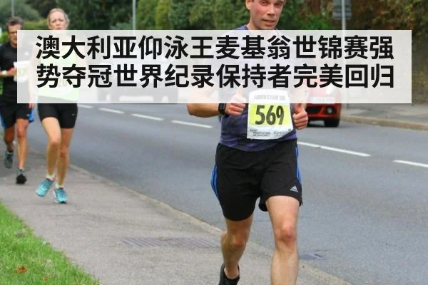 澳大利亚仰泳王麦基翁世锦赛强势夺冠世界纪录保持者完美回归