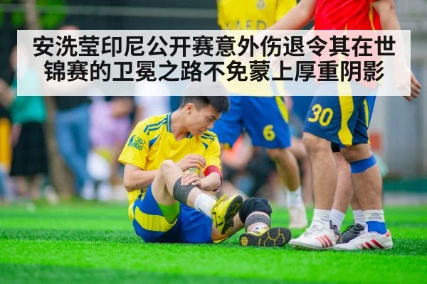 安洗莹印尼公开赛意外伤退令其在世锦赛的卫冕之路不免蒙上厚重阴影