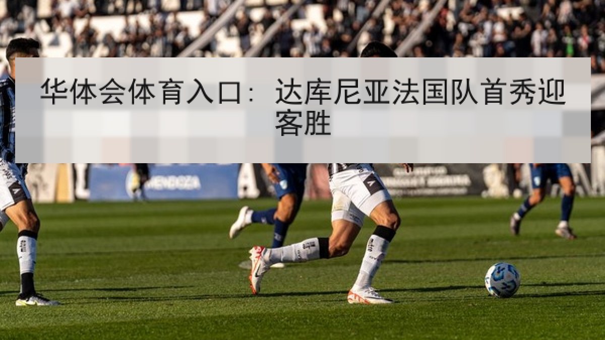 华体会体育入口: 达库尼亚法国队首秀迎客胜